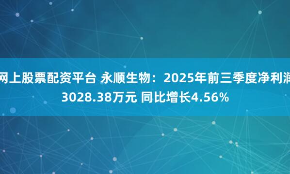 网上股票配资平台 永顺生物：2025年前三季度净利润3028.38万元 同比增长4.56%