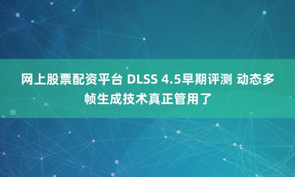 网上股票配资平台 DLSS 4.5早期评测 动态多帧生成技术真正管用了